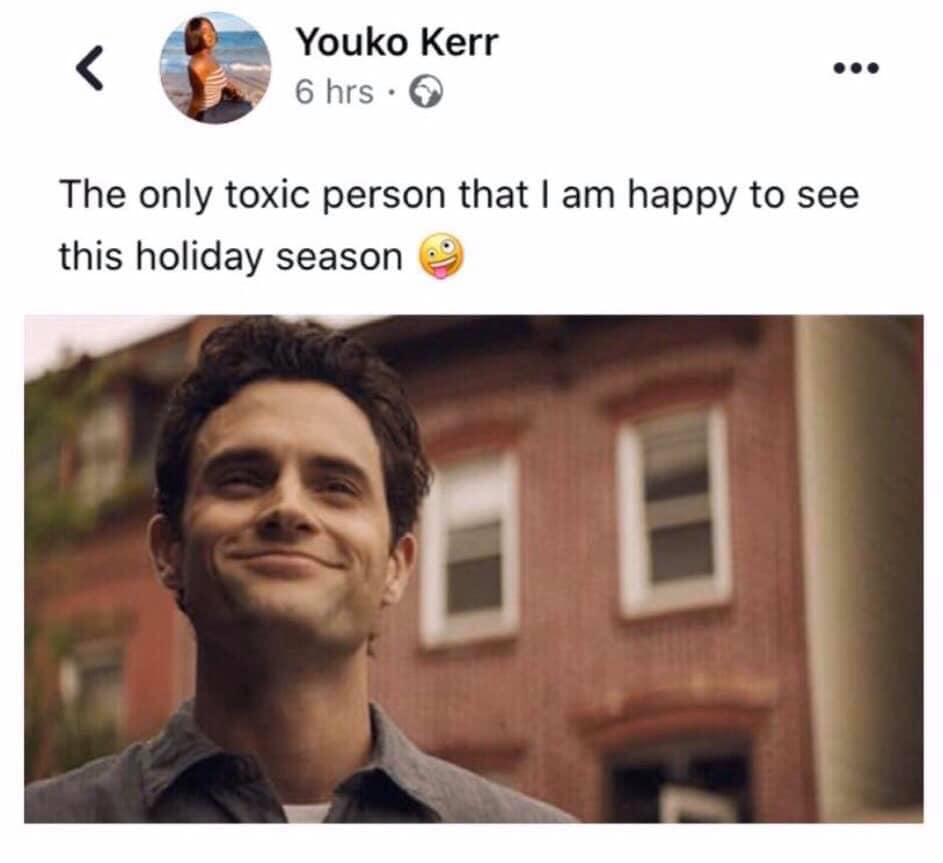 you memes - Youko Kerr 6 hrs. The only toxic person that I am happy to see this holiday season