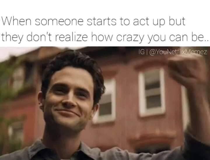 penn badgley you - When someone starts to act up but they don't realize how crazy you can be.. Ig