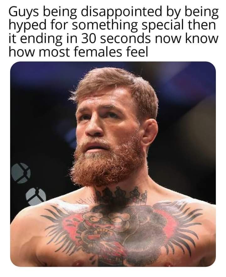 conor mcgregor - Guys being disappointed by being hyped for something special then it ending in 30 seconds now know how most females feel