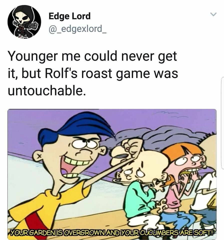 rolf ed edd n eddy meme - Edge Lord Edge Lord Younger me could never get it, but Rolf's roast game was untouchable. Your Gardenis Overgrown And Your Cucumbers Are Soft!