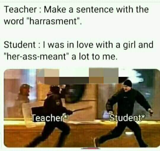 her ass meant a lot meme - Teacher Make a sentence with the word "harrasment". Student I was in love with a girl and "herassmeant" a lot to me. Teacher Student