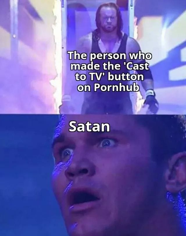 Meme - The person who made the 'Cast to Tv' button on Pornhub Satan