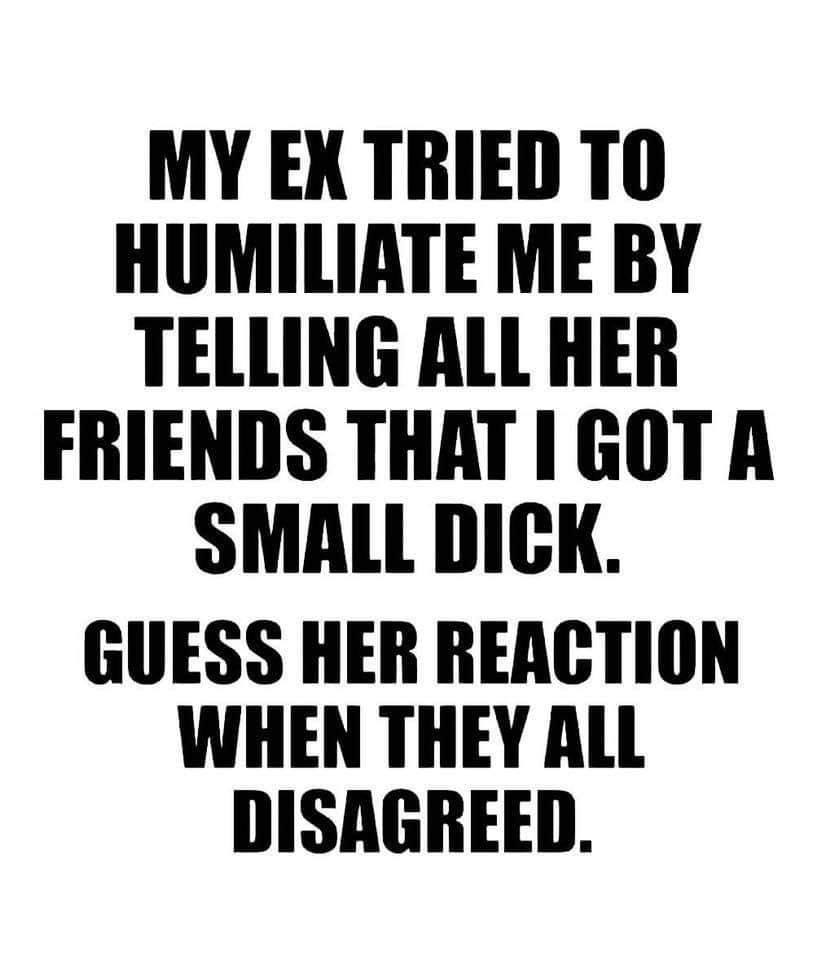 human behavior - My Ex Tried To Humiliate Me By Telling All Her Friends That I Got A Small Dick. Guess Her Reaction When They All Disagreed.