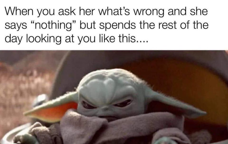 angry baby yoda meme - When you ask her what's wrong and she says "nothing" but spends the rest of the day looking at you this....