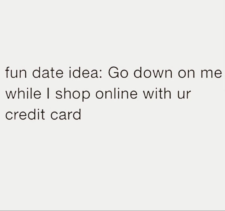 people fuck you over and still expect you to take their feelings into consideration - fun date idea Go down on me while I shop online with ur credit card