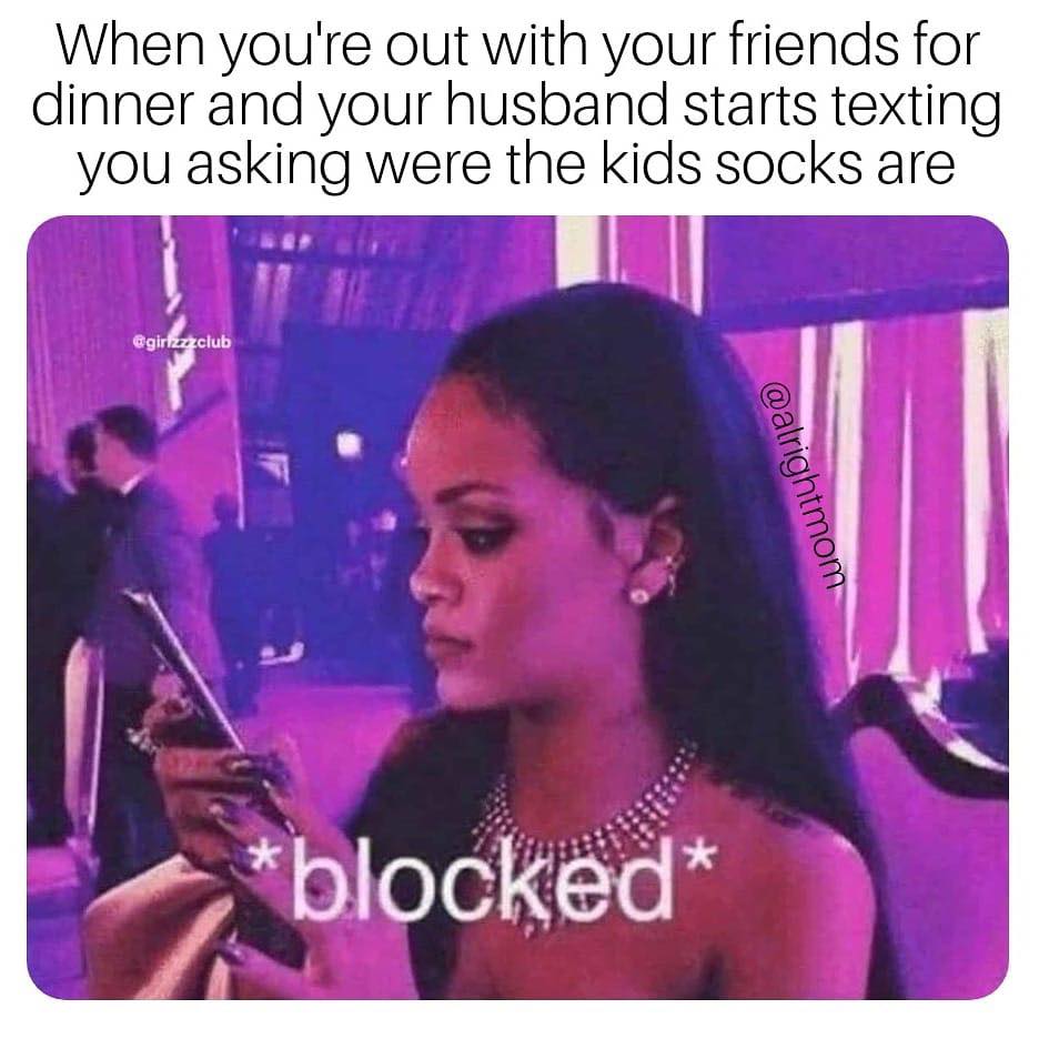 boy bye meme - When you're out with your friends for dinner and your husband starts texting you asking were the kids socks are blocked