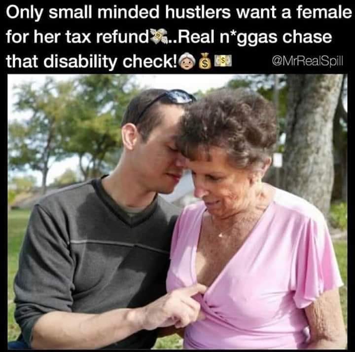 photo caption - Only small minded hustlers want a female for her tax refund...Real nggas chase that disability check! Nisu