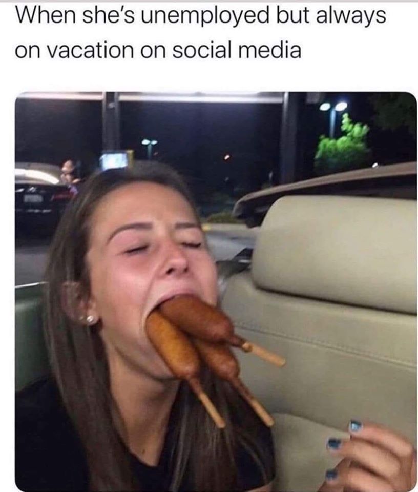 first week of college memes - When she's unemployed but always on vacation on social media