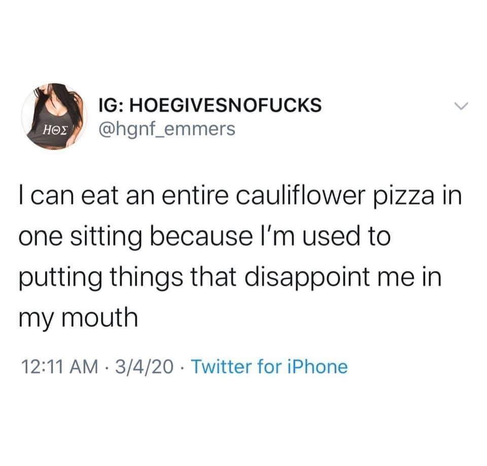 thought my 20s would be more exciting - Ig Hoegivesnofucks Hos Tcan eat an entire cauliflower pizza in one sitting because I'm used to putting things that disappoint me in my mouth 3420 Twitter for iPhone