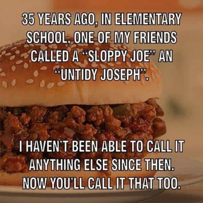 untidy joseph - 35 Years Ago. In Elementary School. One Of My Friends Called A Sloppy Joe An "Untidy Joseph. I Haven'T Been Able To Call It Anything Else Since Then. Now You'Ll Call It That Too.