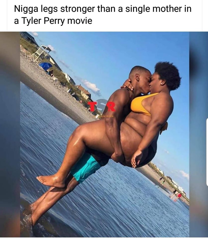 vacation - Nigga legs stronger than a single mother in a Tyler Perry movie