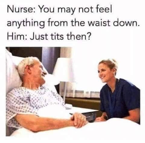 you may not feel anything from the waist down - Nurse You may not feel anything from the waist down. Him Just tits then?