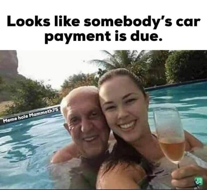maybe the woman of your life is not born yet - Looks somebody's car payment is due. Meme hole Mammoth75