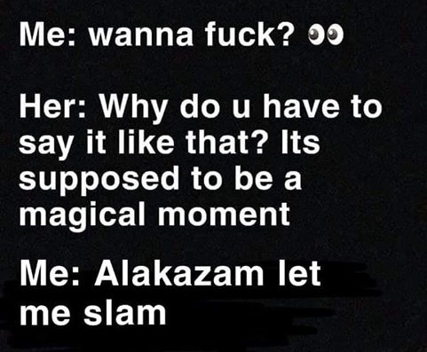 angle - Me wanna fuck? 00 Her Why do u have to say it that? Its supposed to be a magical moment Me Alakazam let me slam