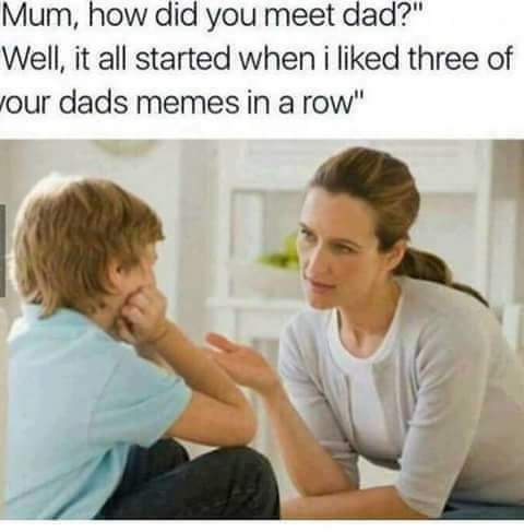 dad how did you meet mom meme - Mum, how did you meet dad?" Well, it all started when i d three of wour dads memes in a row"