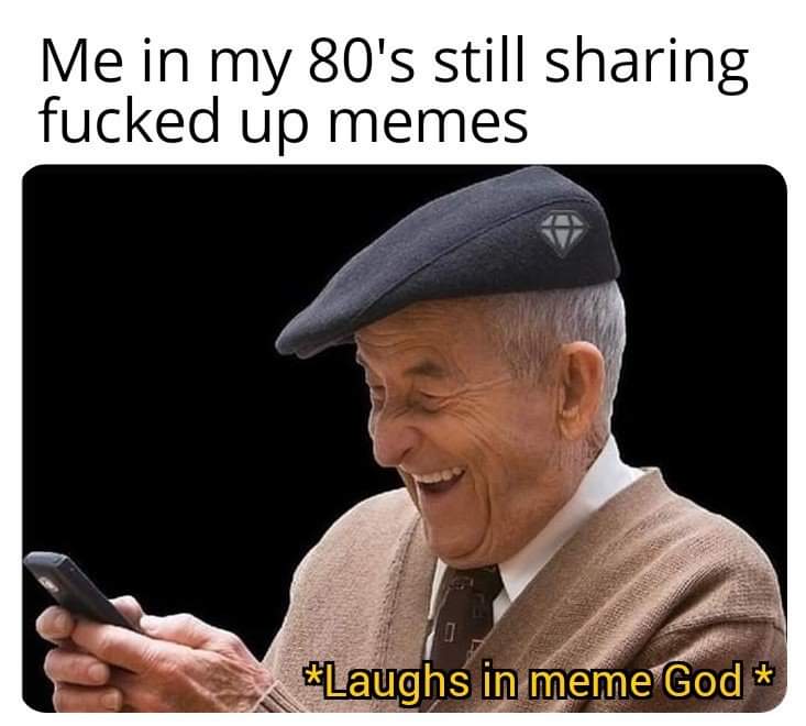 dark memes - edgy memes - fresh memes - Me in my 80's still sharing up memes 0 Laughs in meme God