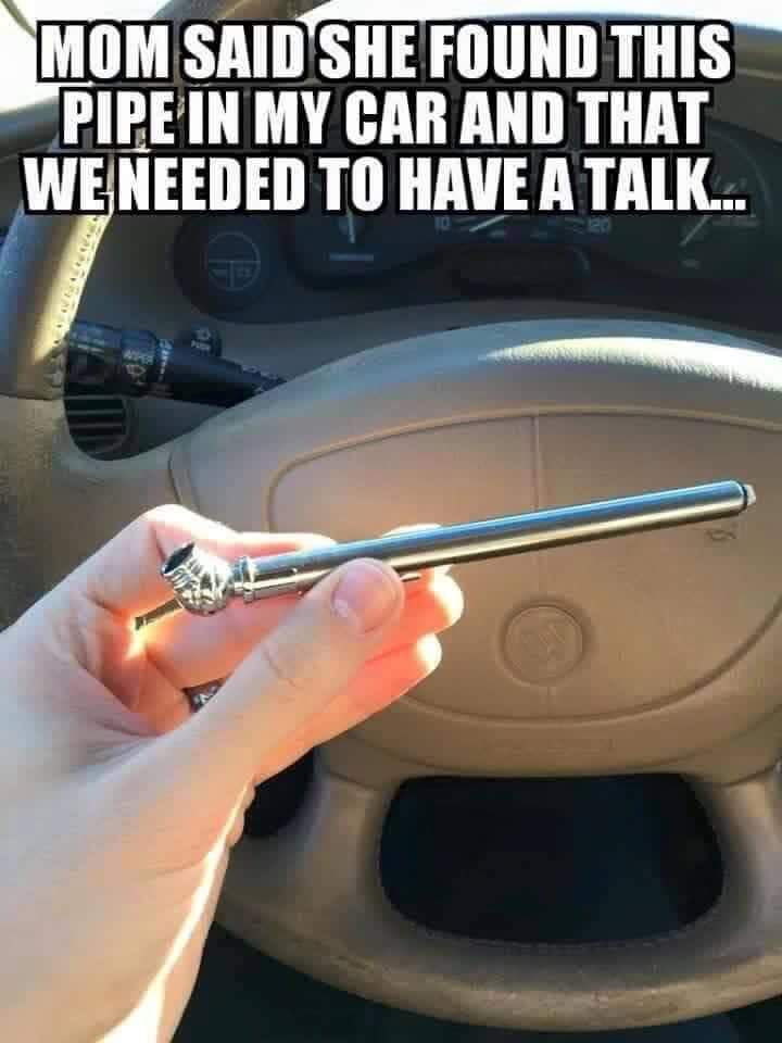 dark memes - edgy memes - tire pressure meme - Mom Said She Found This Pipe In My Car And That We Needed To Have A Talk.. Ar