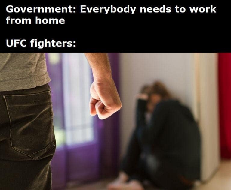 dark memes - edgy memes - domestic violence - Government Everybody needs to work from home Ufc fighters
