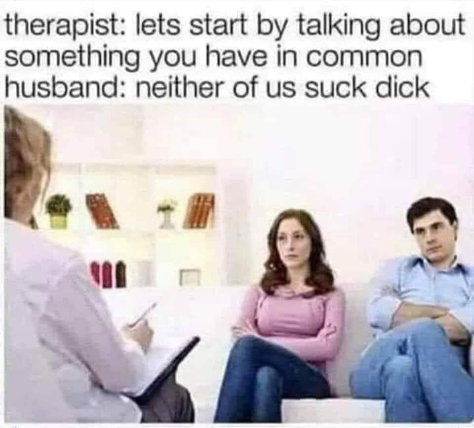 dank therapist memes - therapist lets start by talking about something you have in common husband neither of us suck dick