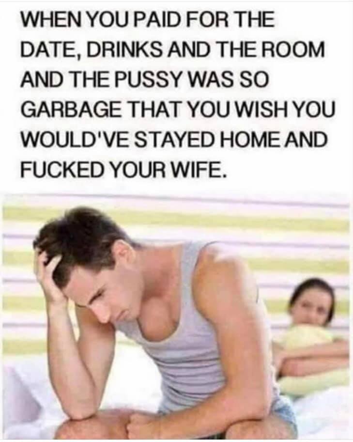 garbage pussy - When You Paid For The Date, Drinks And The Room And The Pussy Was So Garbage That You Wish You Would'Ve Stayed Home And Fucked Your Wife.