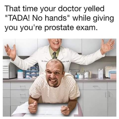 doctor prostate meme - That time your doctor yelled "Tada! No hands" while giving you you're prostate exam. Des