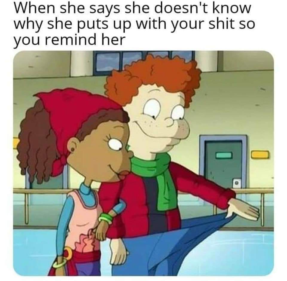 funny inappropriate cartoons - When she says she doesn't know why she puts up with your shit so you remind her