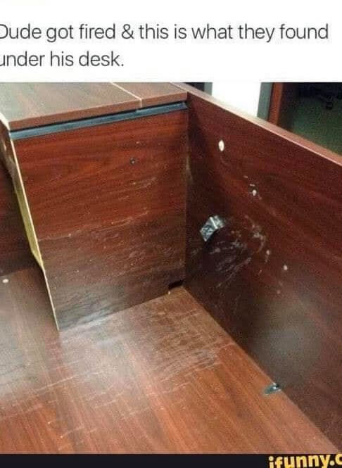 cum stain under desk - Oude got fired & this is what they found under his desk. ifunny.c