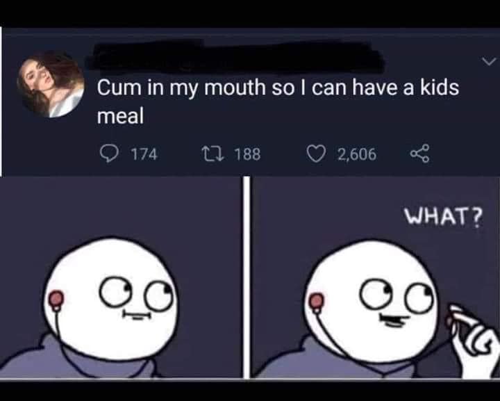 say that again but slowly - Cum in my mouth so I can have a kids meal 174 12 188 2,606 What?