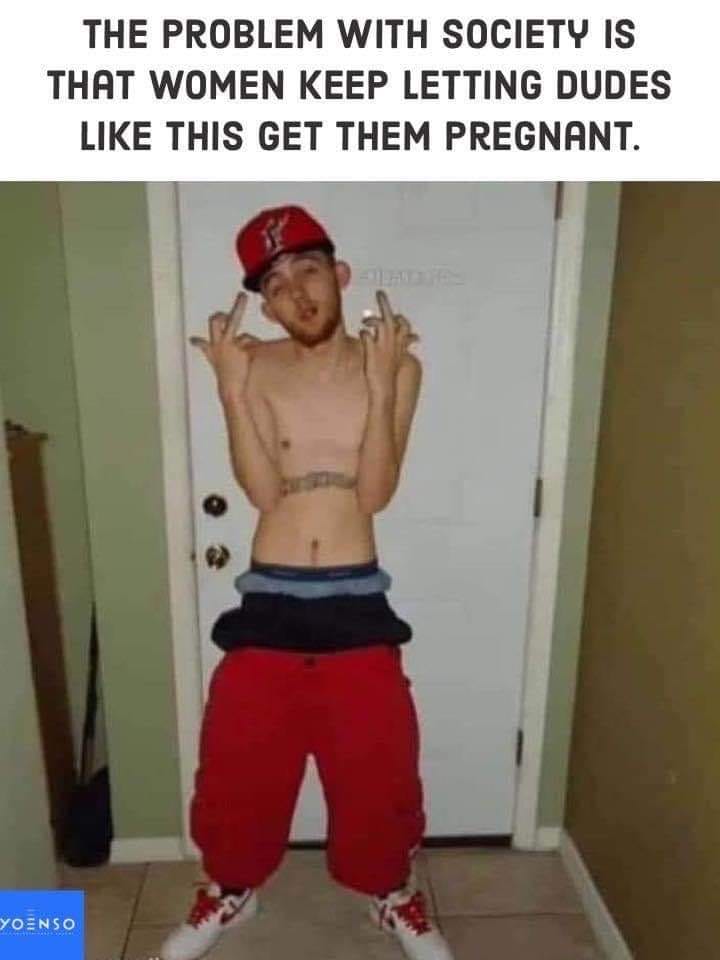 sign - The Problem With Society Is That Women Keep Letting Dudes This Get Them Pregnant. Yoenso