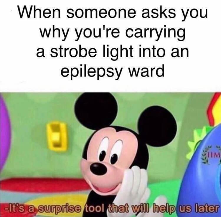 dank spicy memes - When someone asks you why you're carrying a strobe light into an epilepsy ward Mim It's a surprise tool that will help us later