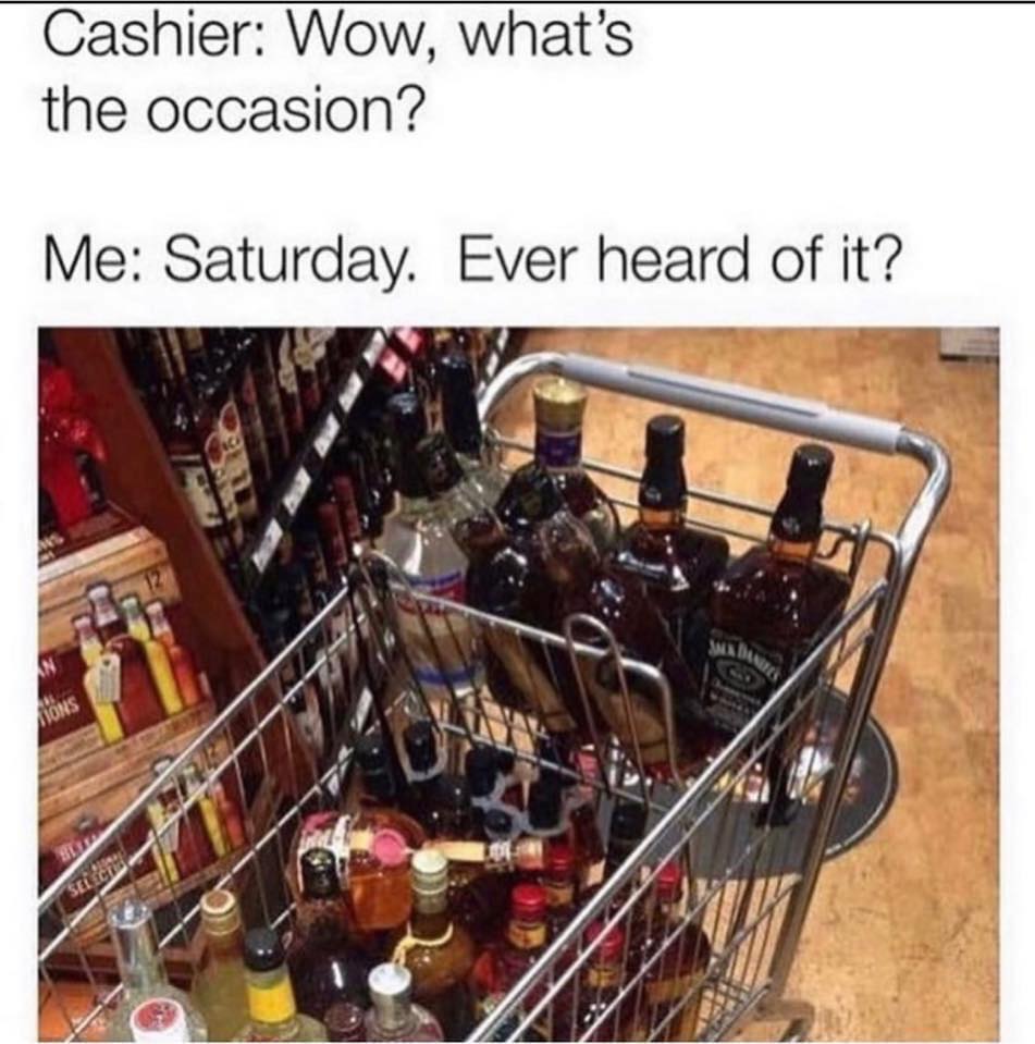 covid 19 alcohol meme - Cashier Wow, what's the occasion? Me Saturday. Ever heard of it? An Mons
