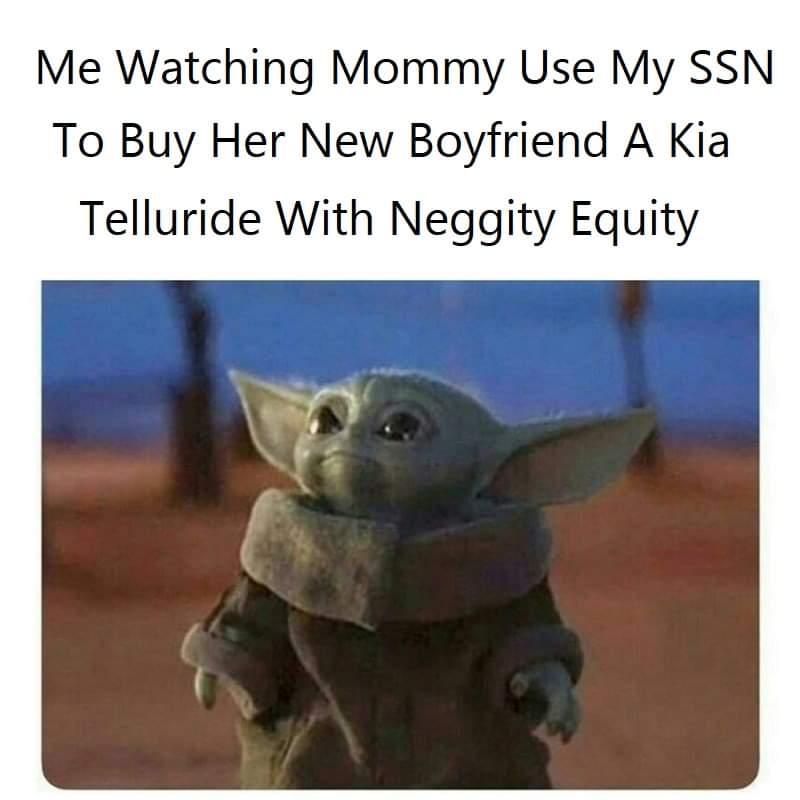 baby yoda meme - Me Watching Mommy Use My Ssn To Buy Her New Boyfriend A Kia Telluride With Neggity Equity