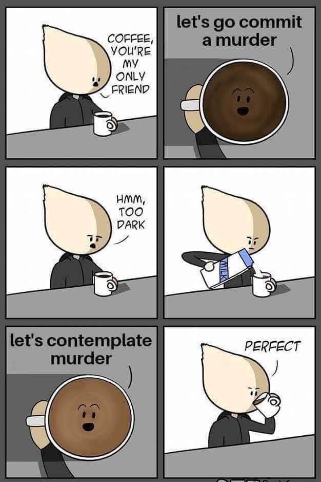coffee you re my only friend meme - let's go commit a murder Coffee, You'Re my Only Friend Hmm, Too Dark let's contemplate murder Perfect