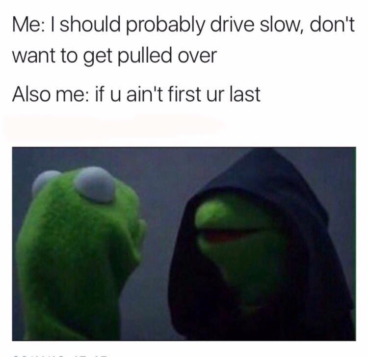 evil kermit memes - Me I should probably drive slow, don't want to get pulled over Also me if u ain't first ur last