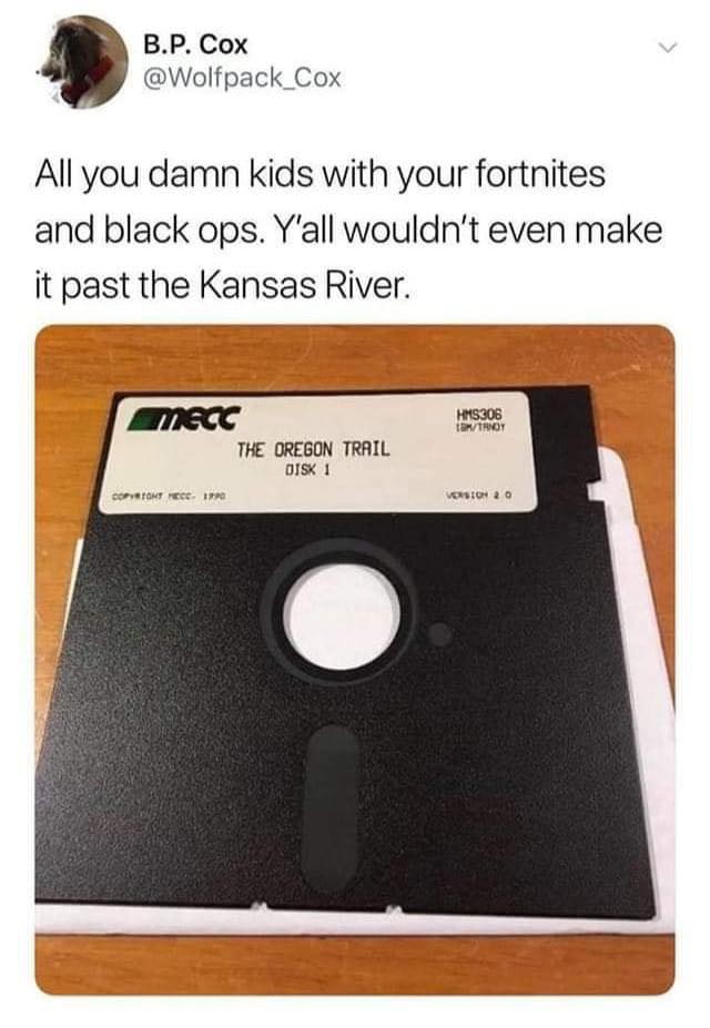 oregon trail meme floppy - B.P. Cox All you damn kids with your fortnites and black ops. Y'all wouldn't even make it past the Kansas River. HMS306 to Hoy Mecc The Oregon Trail Otsk 1 Tomt E. 190 Von 20