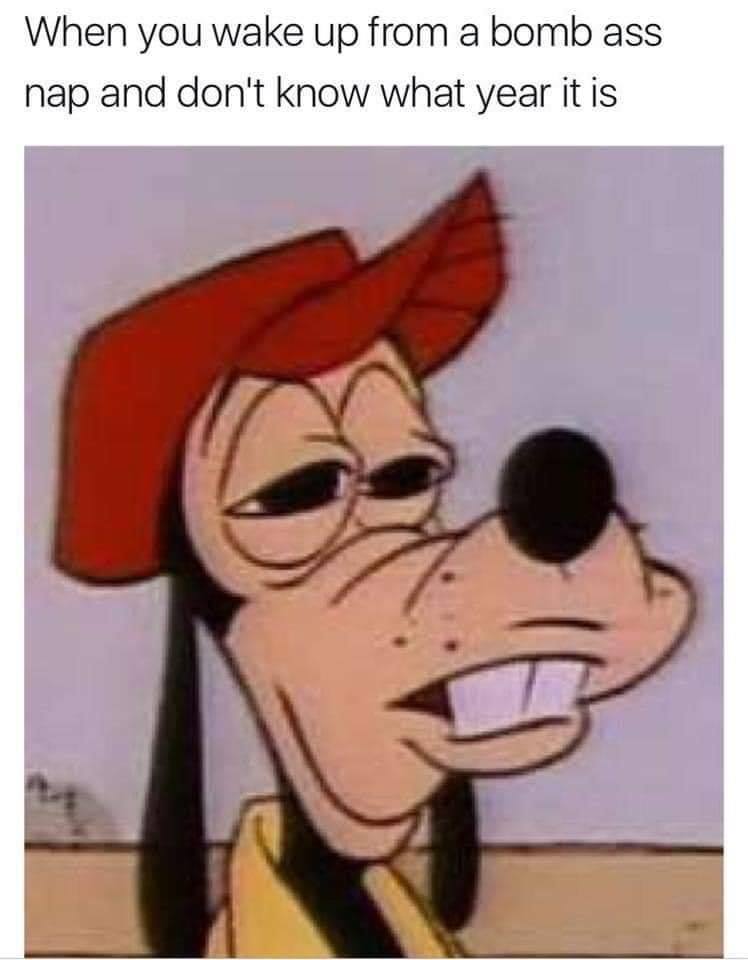 oh naw goofy meme - When you wake up from a bomb ass nap and don't know what year it is