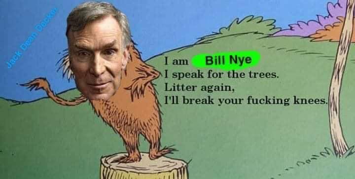 lorax i speak for the trees - sin Jack Dean Deck I am Bill Nye I speak for the trees. Litter again, I'll break your fucking knees.