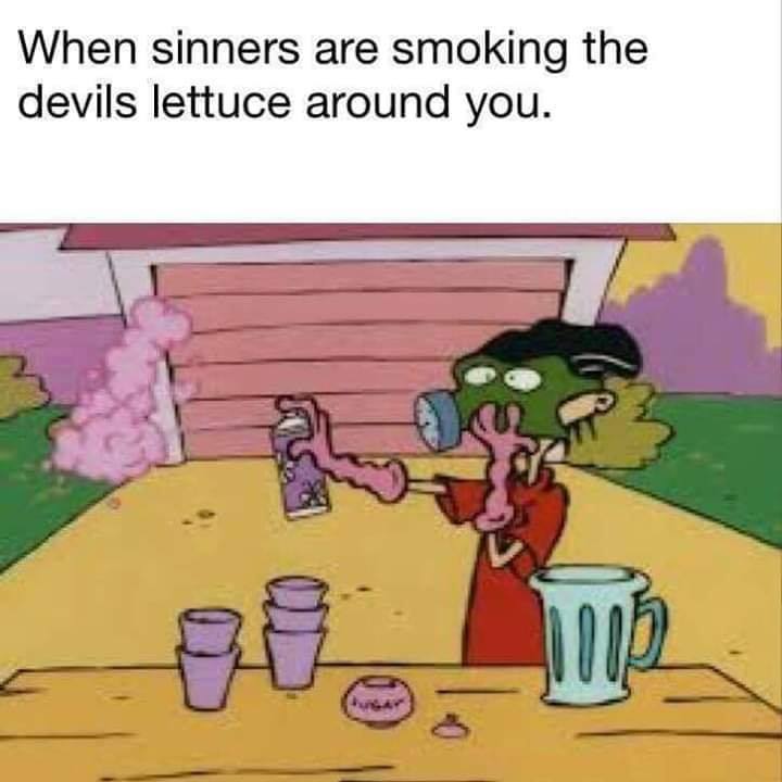 smoking the devils lettuce - When sinners are smoking the devils lettuce around you.