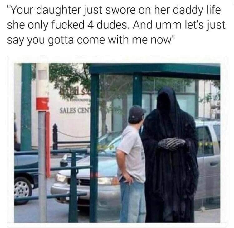 bus stop grim reaper memes - "Your daughter just swore on her daddy life she only fucked 4 dudes. And umm let's just say you gotta come with me now" Sales Cen