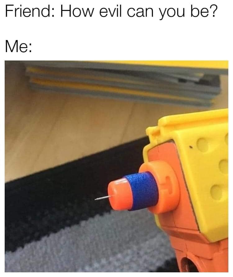 nerf gun needle - Friend How evil can you be? Me