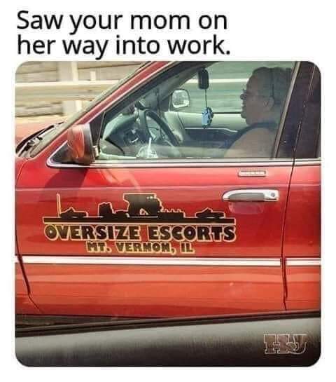 oversize escort meme - Saw your mom on her way into work. ha Oversize Escorts Mt. Vernom, Il