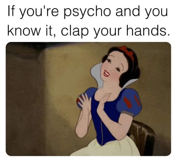 snow white - If you're psycho and you know it, clap your hands.