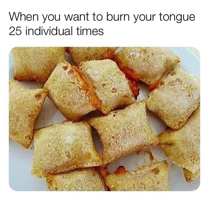pizza bites meme - When you want to burn your tongue 25 individual times