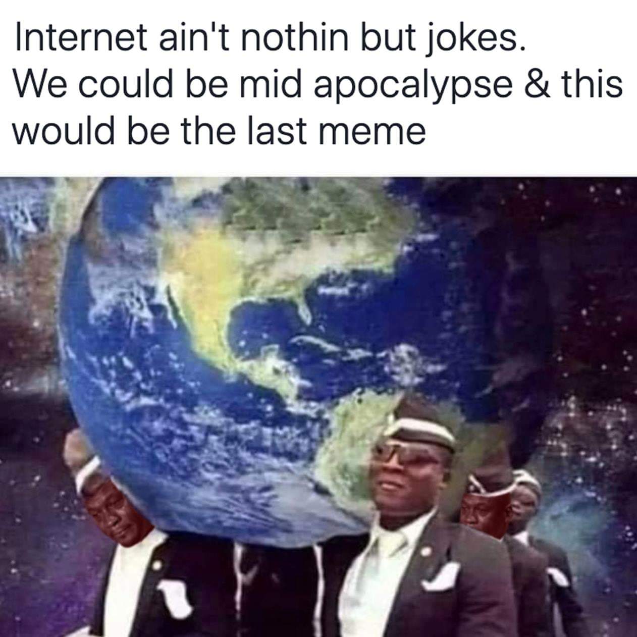 coffin dance meme earth - Internet ain't nothin but jokes. We could be mid apocalypse & this would be the last meme