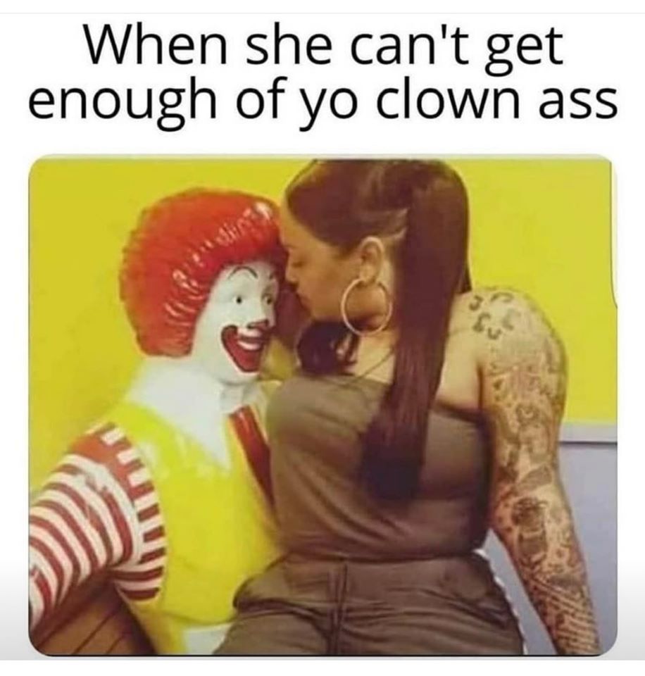 she can t get enough - When she can't get enough of yo clown ass