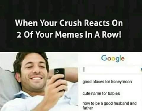 prideful memes - When Your Crush Reacts On 2 Of Your Memes In A Row! Google good places for honeymoon cute name for babies how to be a good husband and father