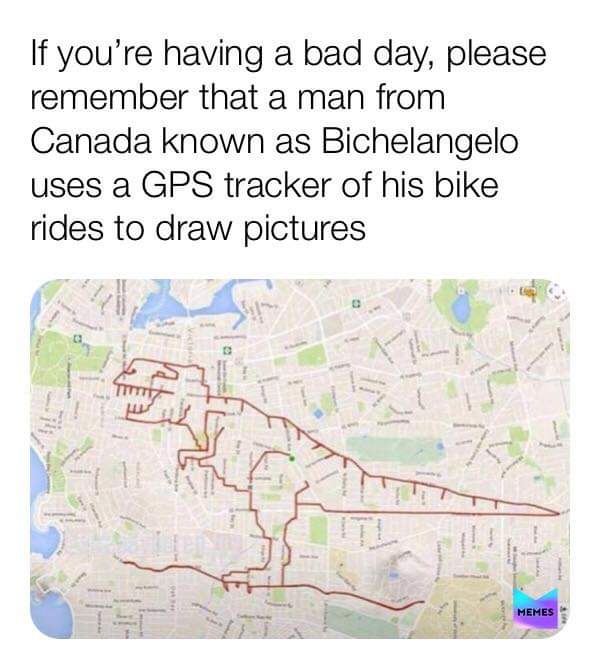 water resources - If you're having a bad day, please remember that a man from Canada known as Bichelangelo uses a Gps tracker of his bike rides to draw pictures f Memes