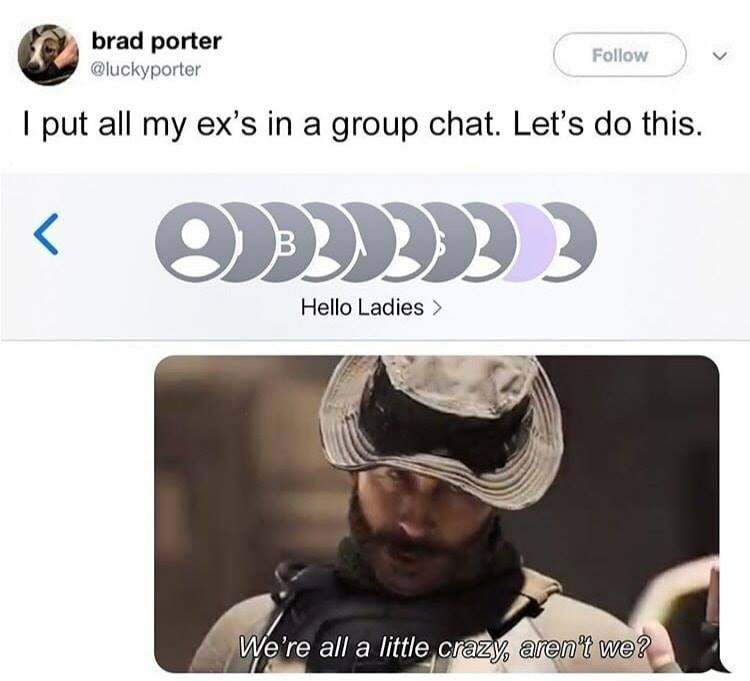 wholesome memes for group chat - brad porter I put all my ex's in a group chat. Let's do this.  We're all a little crazy, aren't we?