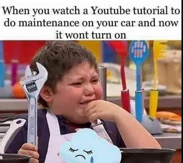 youtube tutorial meme - When you watch a Youtube tutorial to do maintenance on your car and now it wont turn on