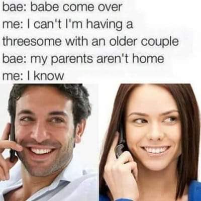 dark edgy offensive memes - bae babe come over me I can't I'm having a threesome with an older couple bae my parents aren't home me I know